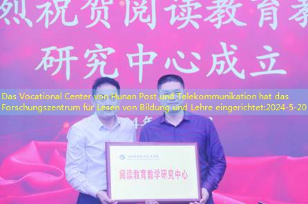 Das Vocational Center von Hunan Post und Telekommunikation hat das Forschungszentrum für Lesen von Bildung und Lehre eingerichtet